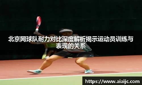 北京网球队耐力对比深度解析揭示运动员训练与表现的关系