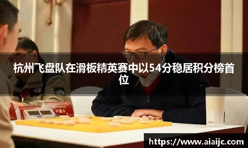 杭州飞盘队在滑板精英赛中以54分稳居积分榜首位