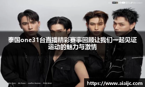 泰国one31台直播精彩赛事回顾让我们一起见证运动的魅力与激情