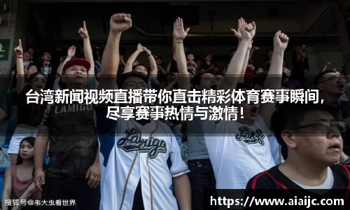 台湾新闻视频直播带你直击精彩体育赛事瞬间，尽享赛事热情与激情！