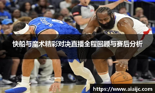 快船与魔术精彩对决直播全程回顾与赛后分析