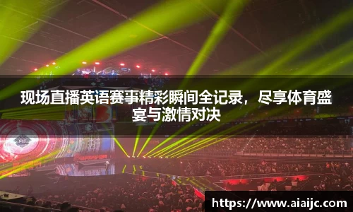现场直播英语赛事精彩瞬间全记录，尽享体育盛宴与激情对决
