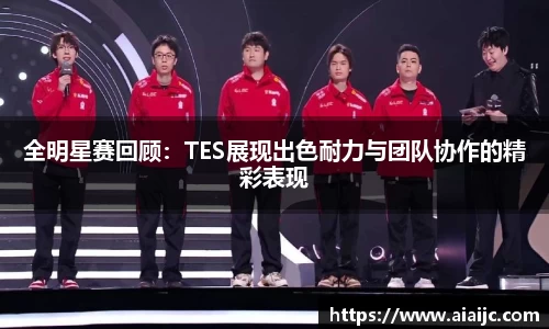 全明星赛回顾：TES展现出色耐力与团队协作的精彩表现