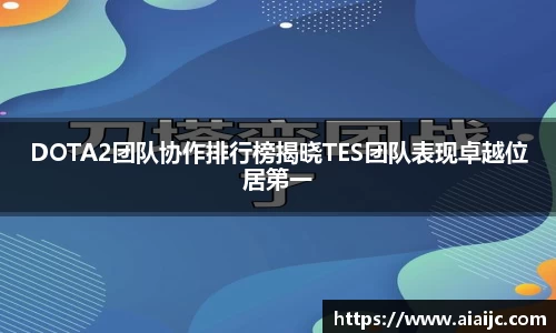 DOTA2团队协作排行榜揭晓TES团队表现卓越位居第一