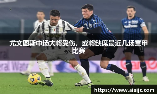 尤文图斯中场大将受伤，或将缺席最近几场意甲比赛