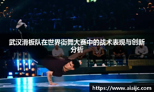 武汉滑板队在世界街舞大赛中的战术表现与创新分析