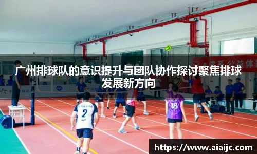 广州排球队的意识提升与团队协作探讨聚焦排球发展新方向