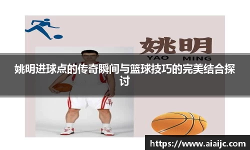 姚明进球点的传奇瞬间与篮球技巧的完美结合探讨