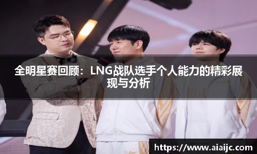全明星赛回顾：LNG战队选手个人能力的精彩展现与分析