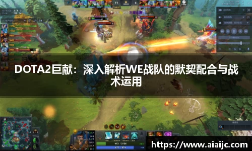 DOTA2巨献：深入解析WE战队的默契配合与战术运用