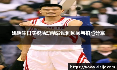 姚明生日庆祝活动精彩瞬间回顾与拍照分享