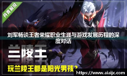 刘军畅谈王者荣耀职业生涯与游戏发展历程的深度对话