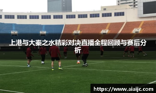 上港与大秦之水精彩对决直播全程回顾与赛后分析