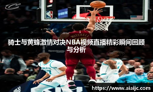 骑士与黄蜂激情对决NBA视频直播精彩瞬间回顾与分析