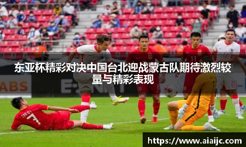东亚杯精彩对决中国台北迎战蒙古队期待激烈较量与精彩表现