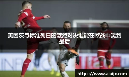 美因茨与标准列日的激烈对决谁能在欧战中笑到最后