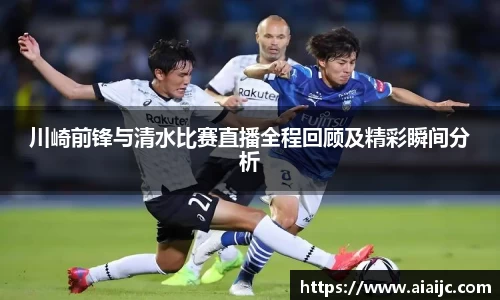 川崎前锋与清水比赛直播全程回顾及精彩瞬间分析