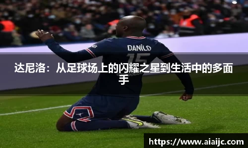 达尼洛：从足球场上的闪耀之星到生活中的多面手
