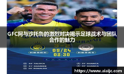 GFC阿与沙托鲁的激烈对决揭示足球战术与团队合作的魅力