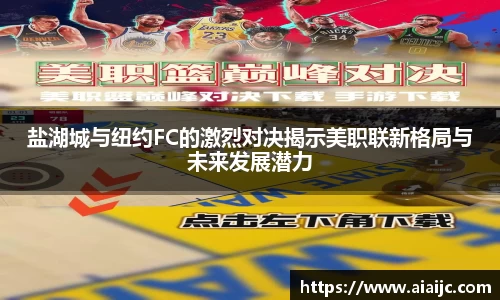 盐湖城与纽约FC的激烈对决揭示美职联新格局与未来发展潜力