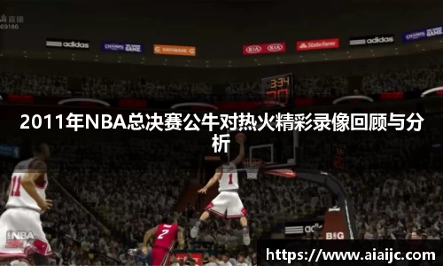2011年NBA总决赛公牛对热火精彩录像回顾与分析