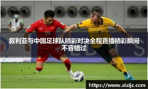叙利亚与中国足球队精彩对决全程直播精彩瞬间不容错过