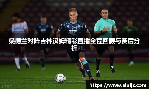 桑德兰对阵吉林汉姆精彩直播全程回顾与赛后分析