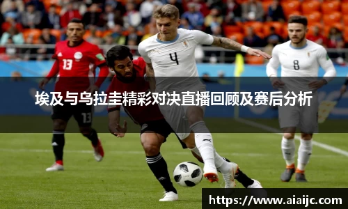 埃及与乌拉圭精彩对决直播回顾及赛后分析